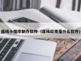 靖江连线小程序制作软件（连线应用是什么软件）