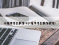 靖江小程序什么制作（小程序什么制作软件）
