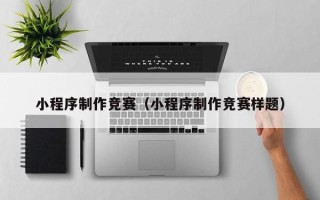 靖江小程序制作竞赛（小程序制作竞赛样题）