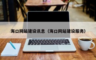 靖江海口网站建设讯息（海口网站建设服务）
