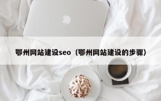 靖江鄂州网站建设seo（鄂州网站建设的步骤）