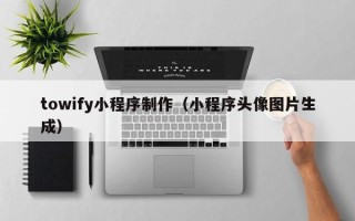 靖江towify小程序制作（小程序头像图片生成）