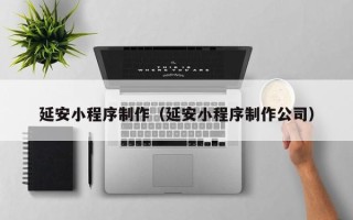 靖江延安小程序制作（延安小程序制作公司）