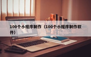 靖江100个小程序制作（100个小程序制作软件）