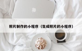 靖江照片制作的小程序（生成照片的小程序）